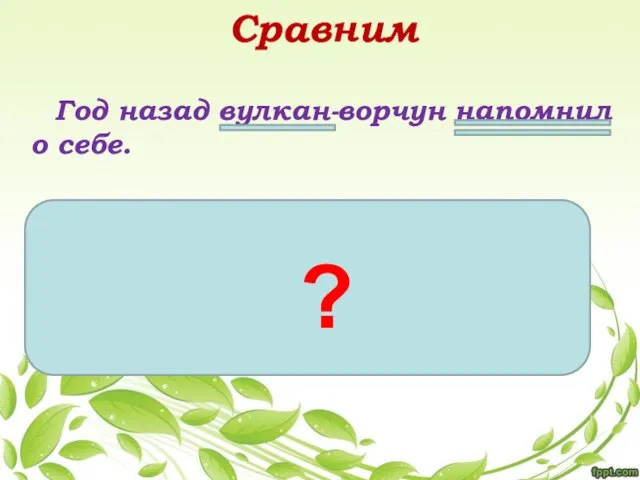 Сравним Год назад вулкан-ворчун напомнил о себе. Приложение - это определение, выраженное