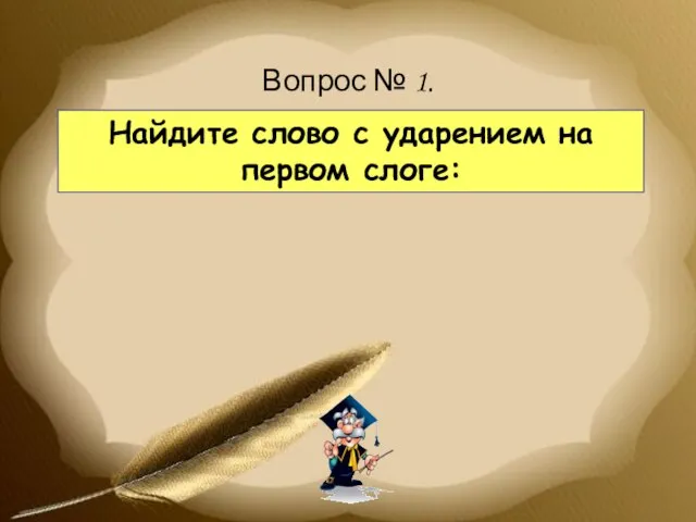 Найдите слово с ударением на первом слоге: Вопрос № 1.