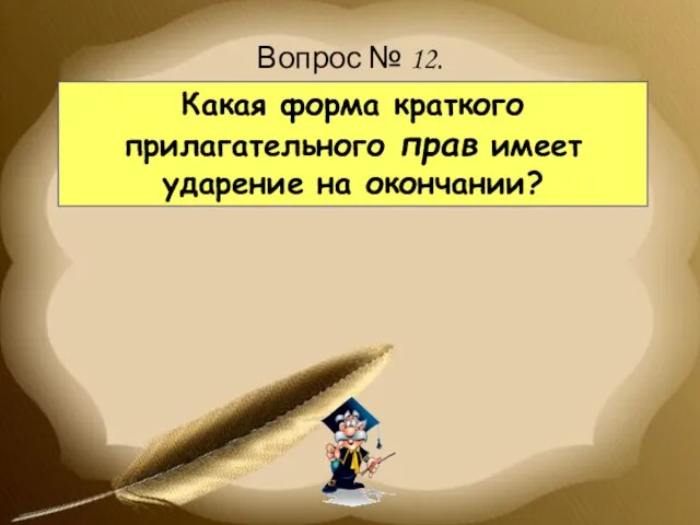 Вопрос № 12. Какая форма краткого прилагательного прав имеет ударение на окончании?