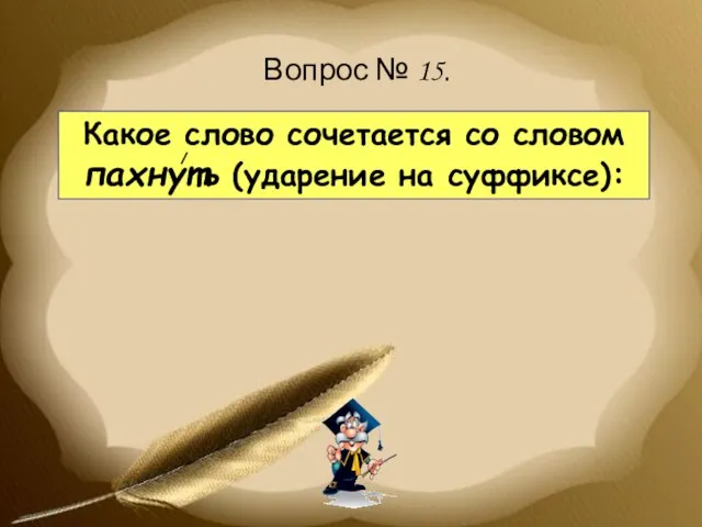 Какое слово сочетается со словом пахнуть (ударение на суффиксе): Вопрос № 15.