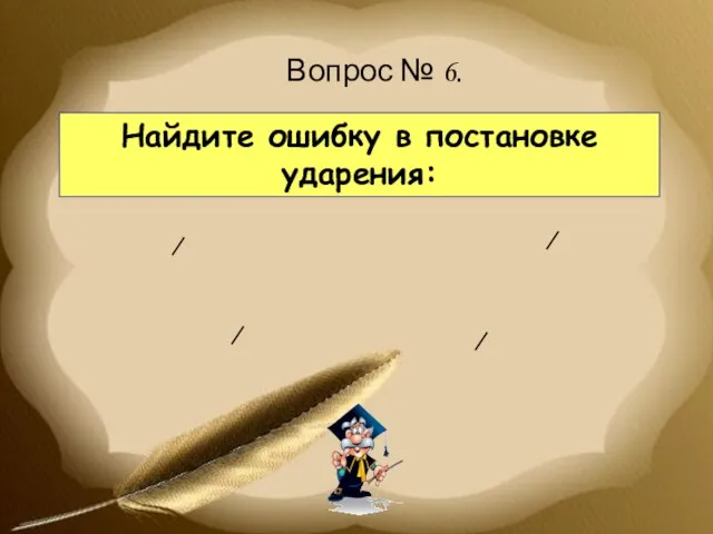 Вопрос № 6. Найдите ошибку в постановке ударения: