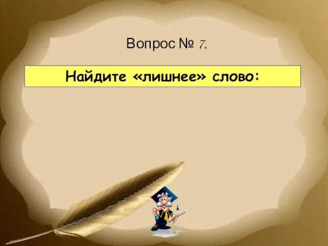 Найдите «лишнее» слово: Вопрос № 7.