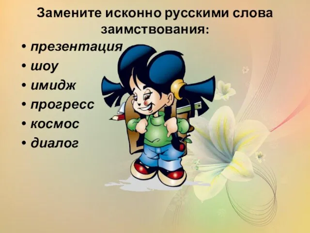 Замените исконно русскими слова заимствования: презентация шоу имидж прогресс космос диалог