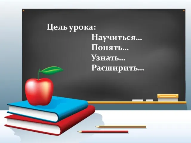 Цель урока: Научиться… Понять… Узнать… Расширить…