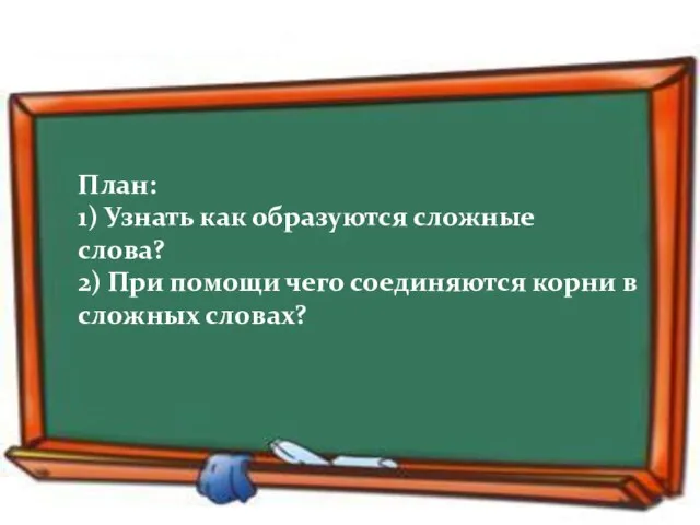 План: 1) Узнать как образуются сложные слова? 2) При помощи чего соединяются корни в сложных словах?