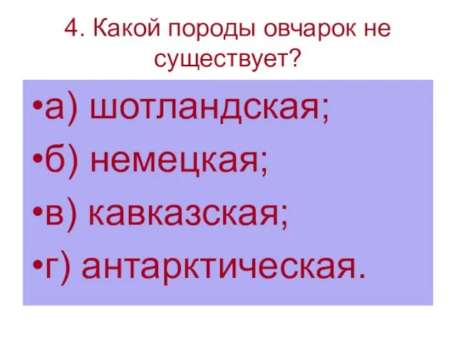 4. Какой породы овчарок не существует? а) шотландская; б) немецкая; в) кавказская; г) антарктическая.