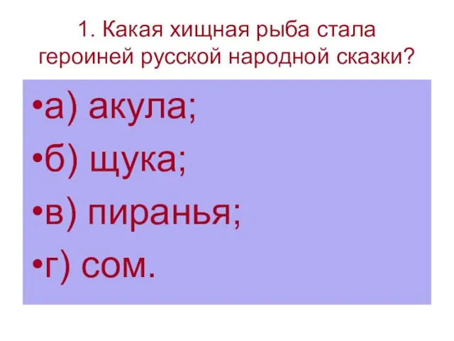 1. Какая хищная рыба стала героиней русской народной сказки? а) акула; б)