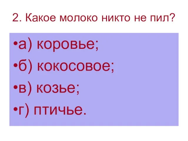 2. Какое молоко никто не пил? а) коровье; б) кокосовое; в) козье; г) птичье.