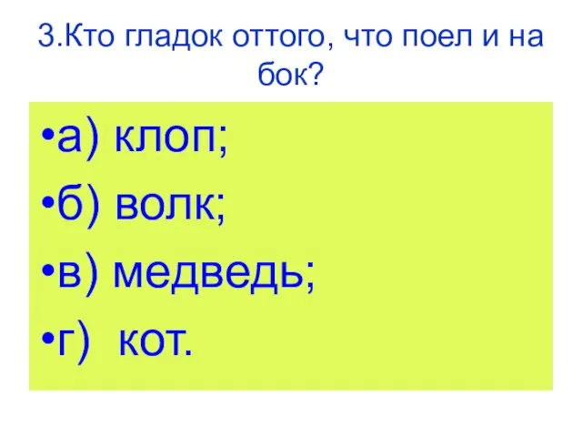 3.Кто гладок оттого, что поел и на бок? а) клоп; б) волк; в) медведь; г) кот.