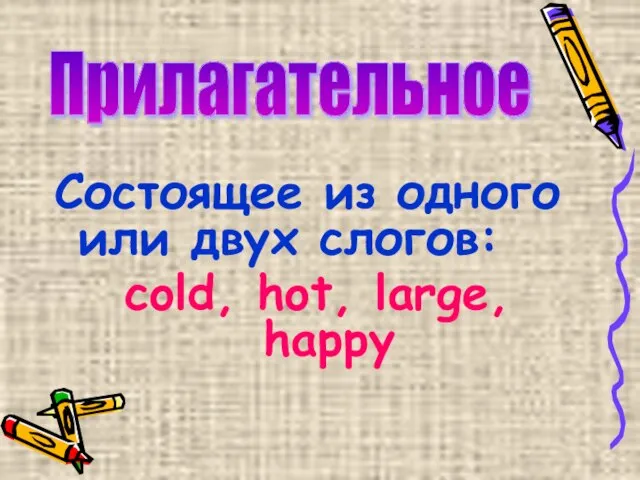 Состоящее из одного или двух слогов: cold, hot, large, happy Прилагательное