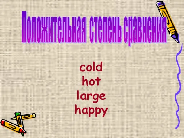 cold hot large happy Положительная степень сравнения