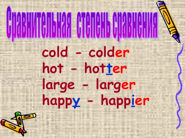 cold - colder hot - hotter large - larger happy - happier Сравнительная степень сравнения