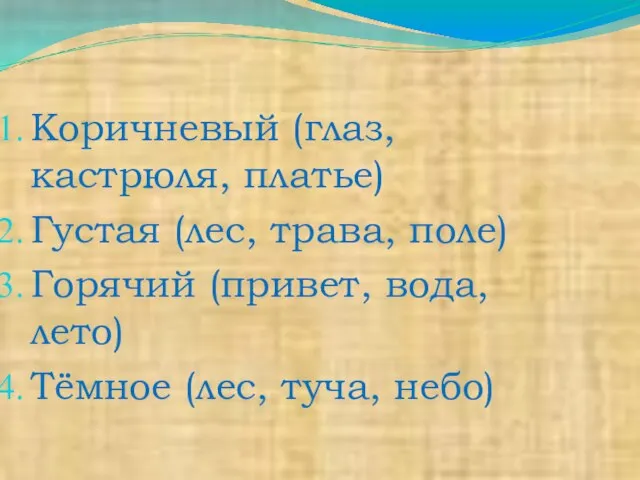 Коричневый (глаз, кастрюля, платье) Густая (лес, трава, поле) Горячий (привет, вода, лето) Тёмное (лес, туча, небо)