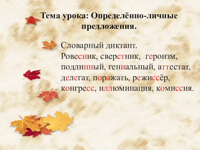 Тема урока: Определённо-личные предложения. Словарный диктант. Ровесник, сверстник, героизм, подлинный, гениальный, аттестат,