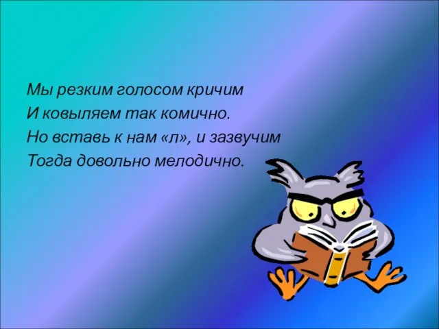 Мы резким голосом кричим И ковыляем так комично. Но вставь к нам