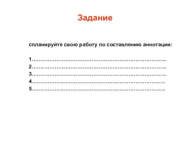 Задание спланируйте свою работу по составлению аннотации: 1………………………………………………………………….. 2………………………………………………………………….. 3………………………………………………………………….. 4…………………………………………………………………. 5………………………………………………………………….