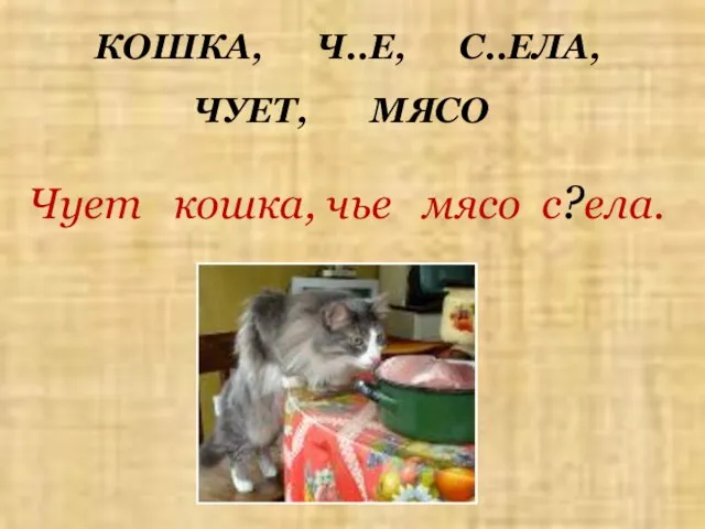 КОШКА, Ч..Е, С..ЕЛА, ЧУЕТ, МЯСО Чует кошка, чье мясо с?ела.