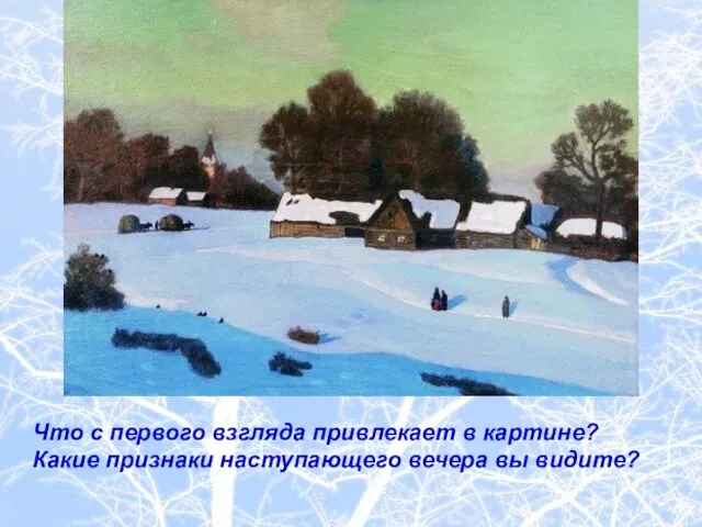 Что с первого взгляда привлекает в картине? Какие признаки наступающего вечера вы видите?