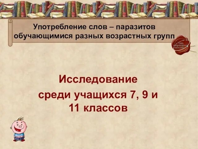 Употребление слов – паразитов обучающимися разных возрастных групп Исследование среди учащихся 7, 9 и 11 классов