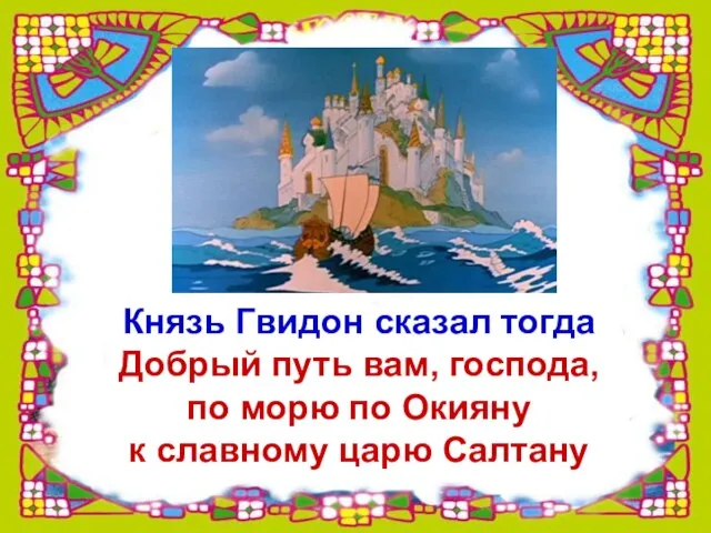 Князь Гвидон сказал тогда Добрый путь вам, господа, по морю по Окияну к славному царю Салтану