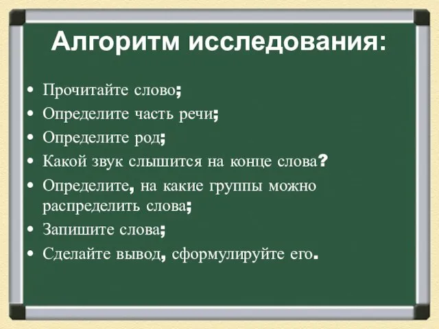 Алгоритм исследования: Прочитайте слово; Определите часть речи; Определите род; Какой звук слышится