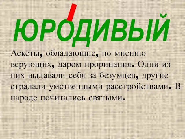 ЮРОДИВЫЙ Аскеты, обладающие, по мнению верующих, даром прорицания. Одни из них выдавали