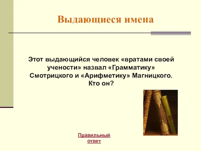 Выдающиеся имена Правильный ответ Этот выдающийся человек «вратами своей учености» назвал «Грамматику»