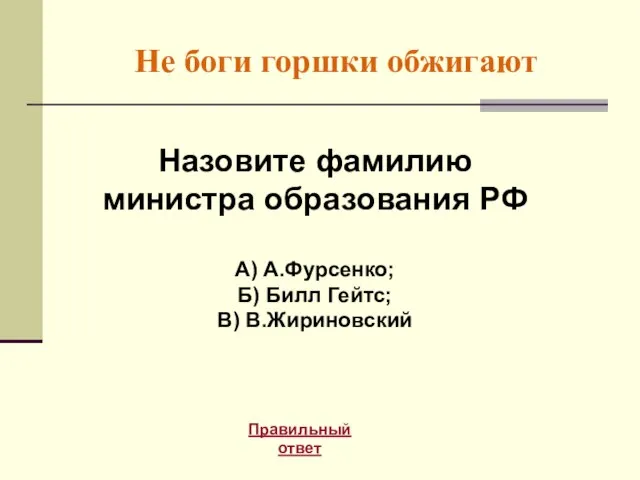 Не боги горшки обжигают Правильный ответ Назовите фамилию министра образования РФ А)