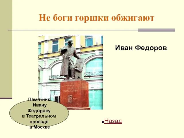 Не боги горшки обжигают Иван Федоров Назад Памятник Ивану Федорову в Театральном проезде в Москве