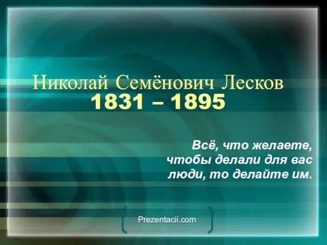 Николай Семёнович Лесков 1831 – 1895 Всё, что желаете, чтобы делали для