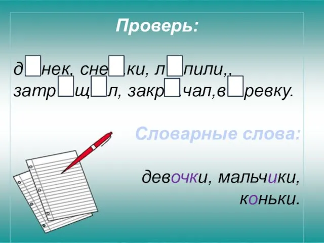 Проверь: д…нек, сне…ки, л…пили,, затр…щ…л, закр…чал,в…ревку. Словарные слова: девочки, мальчики, коньки. е