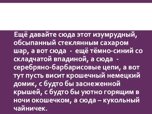 Ещё давайте сюда этот изумрудный, обсыпанный стеклянным сахаром шар, а вот сюда