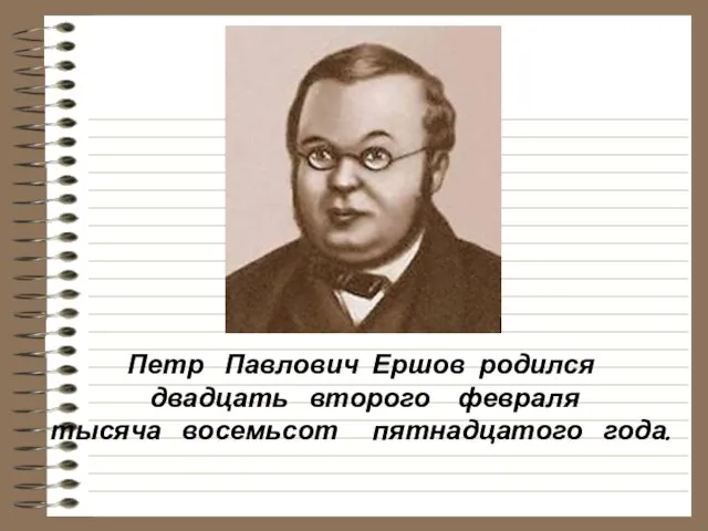 Петр Павлович Ершов родился двадцать второго февраля тысяча восемьсот пятнадцатого года.