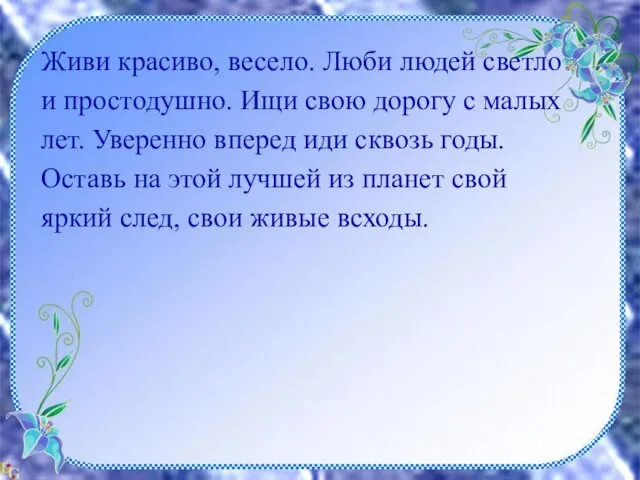 Живи красиво, весело. Люби людей светло и простодушно. Ищи свою дорогу с