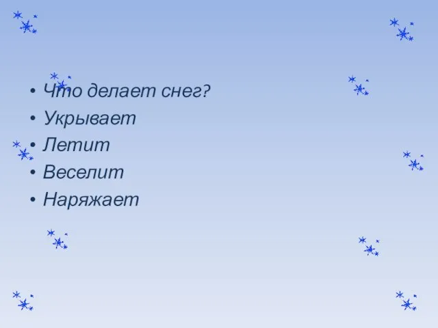 Что делает снег? Укрывает Летит Веселит Наряжает