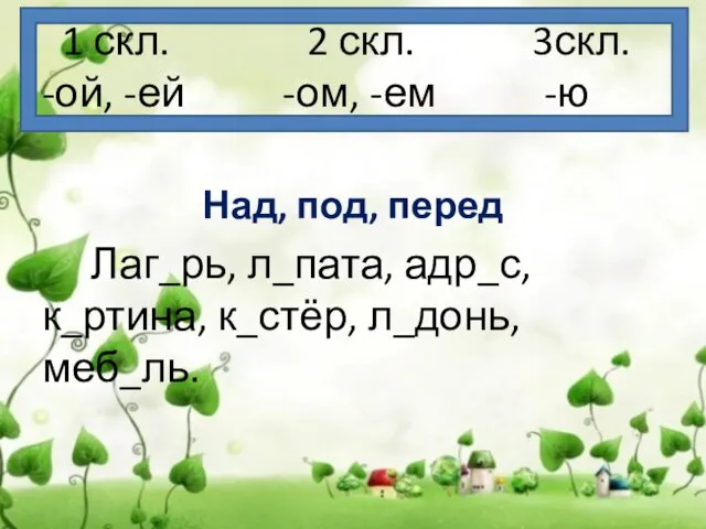 1 скл. 2 скл. 3скл. -ой, -ей -ом, -ем -ю Над, под,