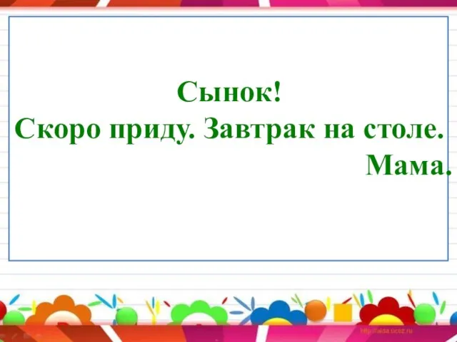 Сынок! Скоро приду. Завтрак на столе. Мама.