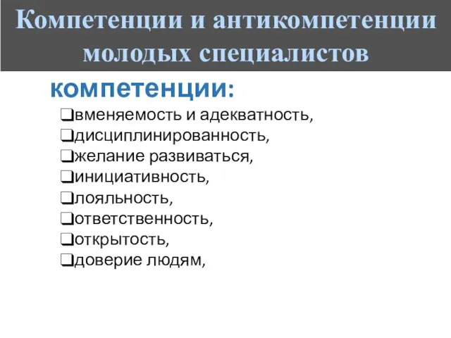 компетенции: вменяемость и адекватность, дисциплинированность, желание развиваться, инициативность, лояльность, ответственность, открытость, доверие