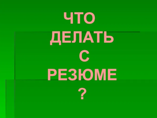 ЧТО ДЕЛАТЬ С РЕЗЮМЕ ?