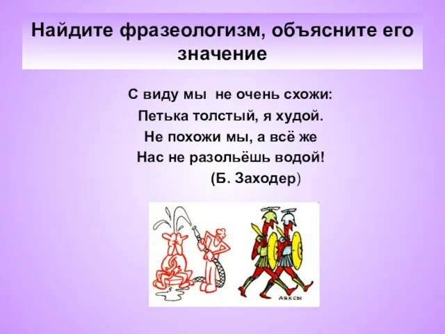 Найдите фразеологизм, объясните его значение С виду мы не очень схожи: Петька