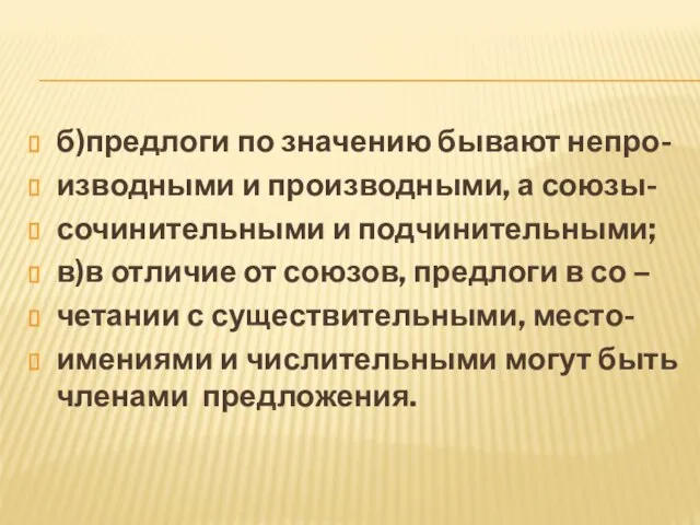 б)предлоги по значению бывают непро- изводными и производными, а союзы- сочинительными и