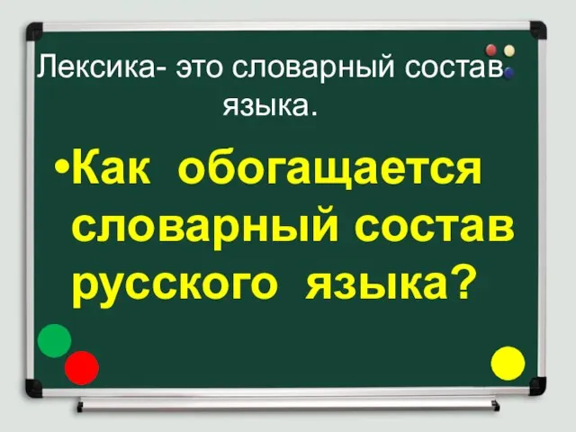 Лексика- это словарный состав языка. Как обогащается словарный состав русского языка?