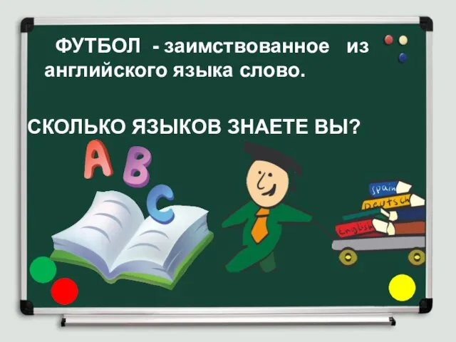 ФУТБОЛ - заимствованное из английского языка слово. СКОЛЬКО ЯЗЫКОВ ЗНАЕТЕ ВЫ?