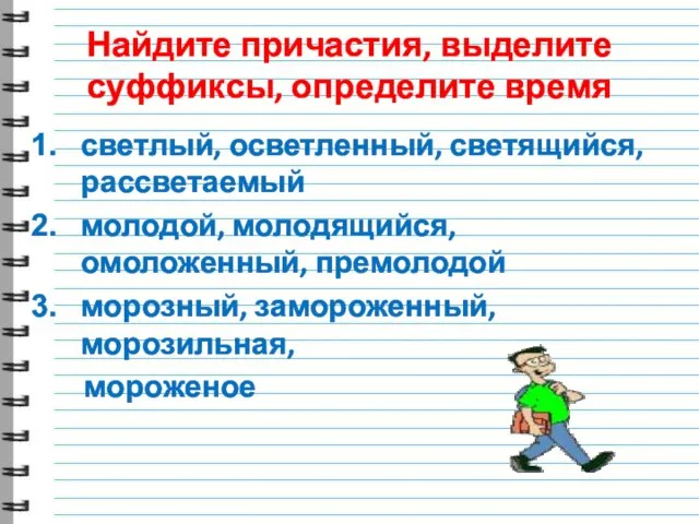 Найдите причастия, выделите суффиксы, определите время светлый, осветленный, светящийся, рассветаемый молодой, молодящийся,