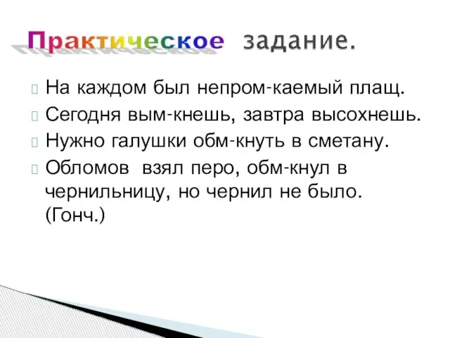 На каждом был непром-каемый плащ. Сегодня вым-кнешь, завтра высохнешь. Нужно галушки обм-кнуть