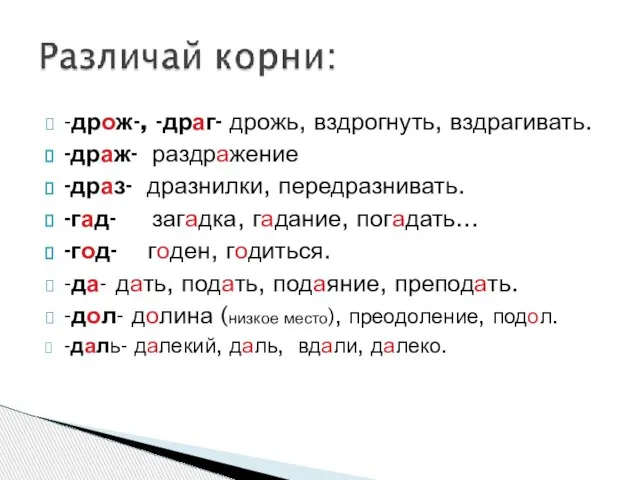 -дрож-, -драг- дрожь, вздрогнуть, вздрагивать. -драж- раздражение -драз- дразнилки, передразнивать. -гад- загадка,