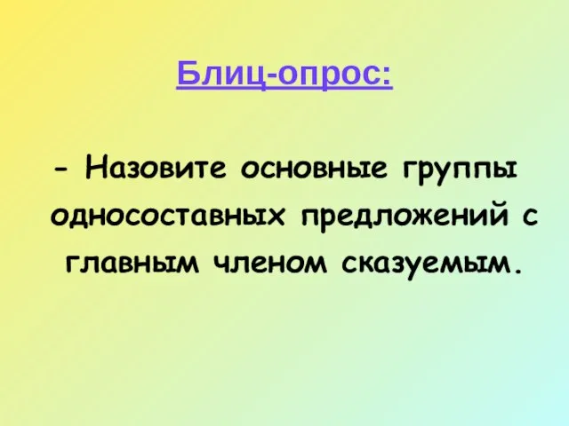 Блиц-опрос: - Назовите основные группы односоставных предложений с главным членом сказуемым.