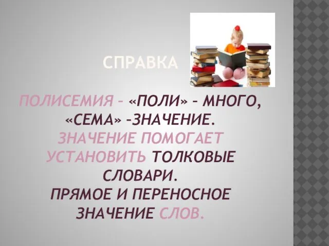 Справка Полисемия – «поли» – много, «сема» –значение. Значение помогает установить толковые