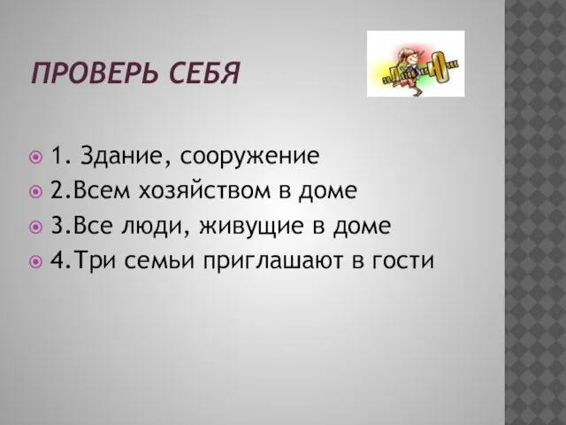 Проверь себя 1. Здание, сооружение 2.Всем хозяйством в доме 3.Все люди, живущие