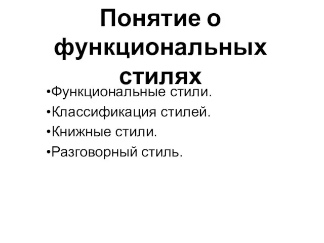 Понятие о функциональных стилях Функциональные стили. Классификация стилей. Книжные стили. Разговорный стиль.